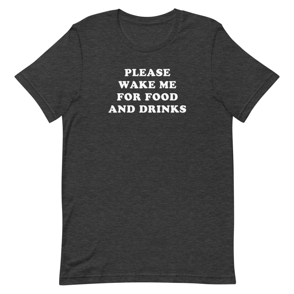 "Please Wake Me For Food And Drinks" Tee - UNISEX