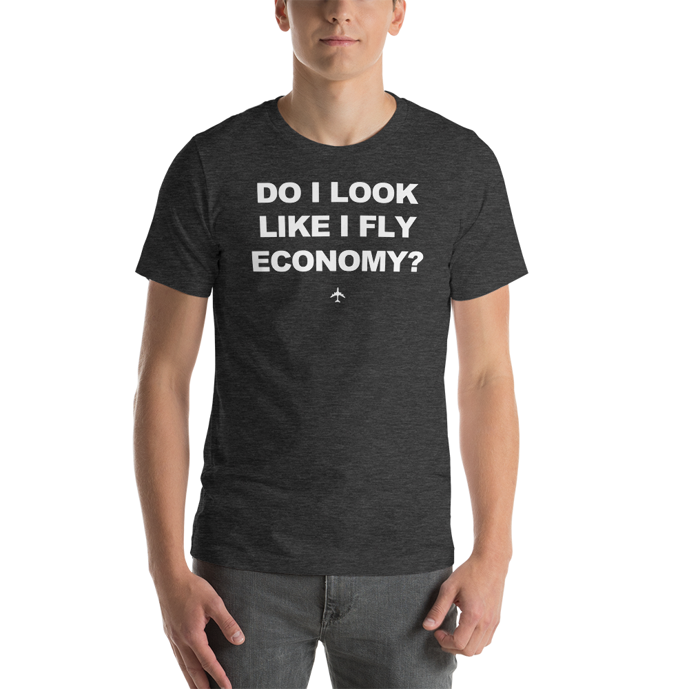 "Do I Look Like I Fly Economy?" Tee - UNISEX - 12 COLORS