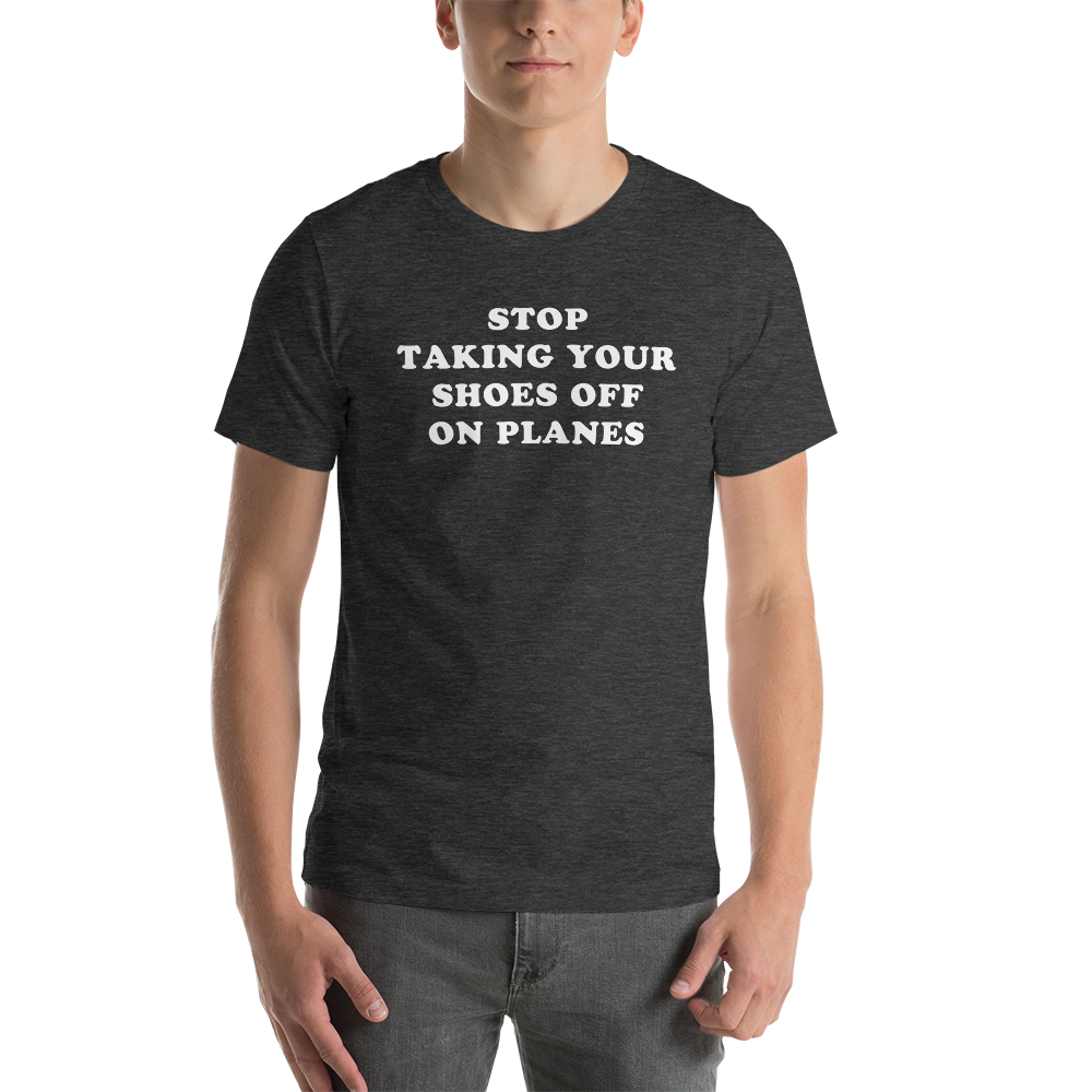 "Stop Taking Your Shoes Of On Planes" Tee - UNISEX
